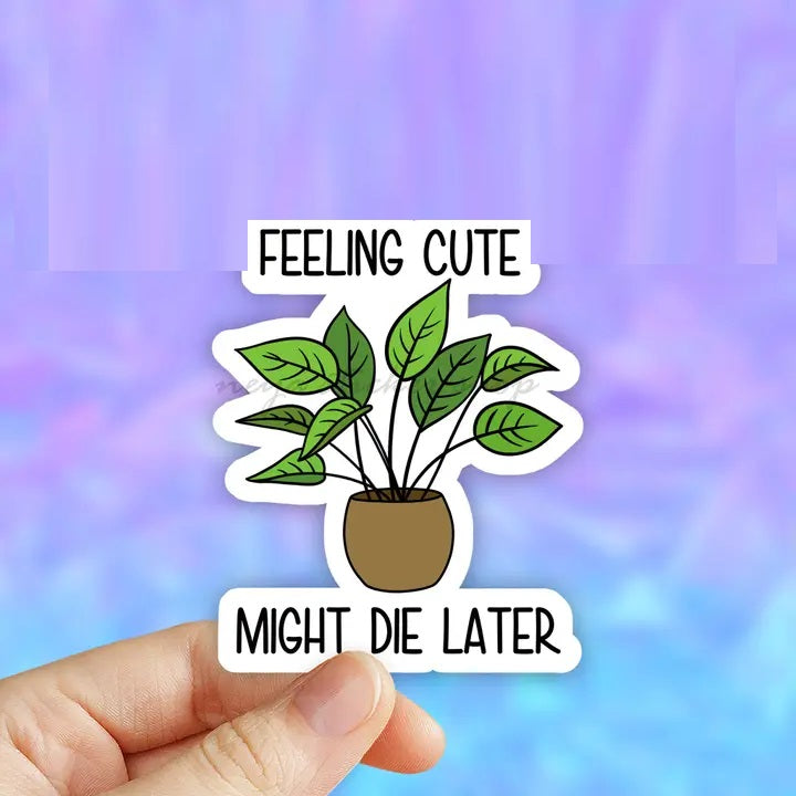 Feeling Cute Might Die Later Plant Sticker