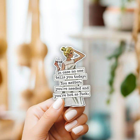 In Case No One Tells You Today... Hot As Fuck Sticker